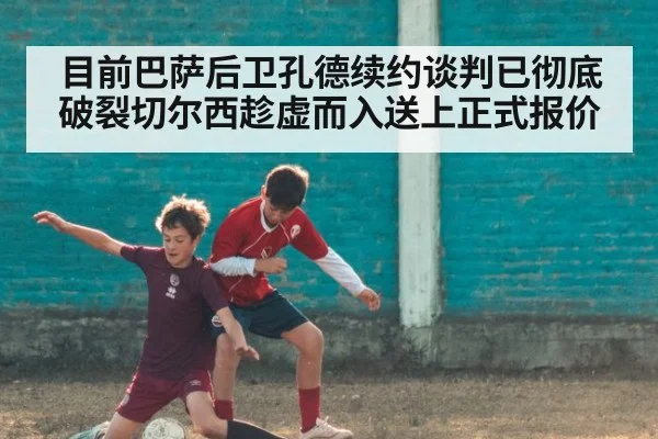 目前巴萨后卫孔德续约谈判已彻底破裂切尔西趁虚而入送上正式报价 | pulse-kaiyun.com